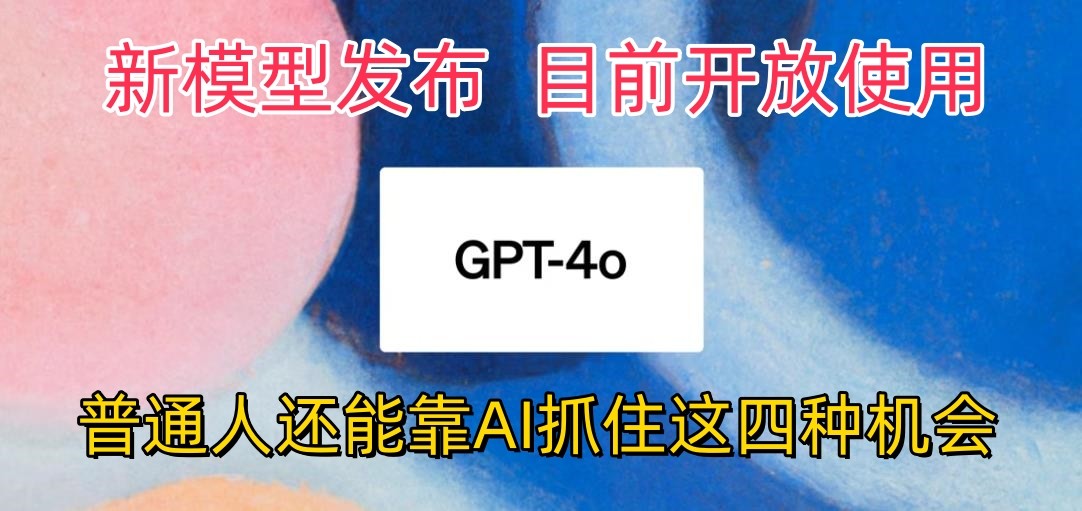 最强模型ChatGPT-4omni震撼发布，目前开放使用，普通人可以利用AI抓住的四个机会