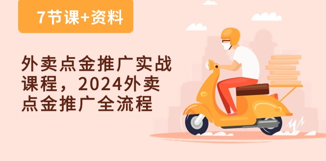 外卖点金推广实战课程，2024外卖点金推广全流程（7节课+资料）