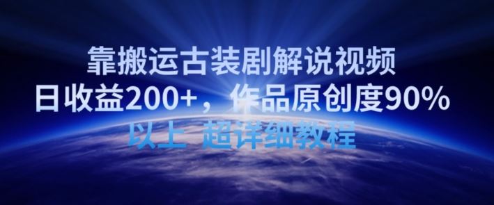 靠搬运古装剧解说视频，日收益200+，作品原创度90%以上，超详细教程【揭秘】