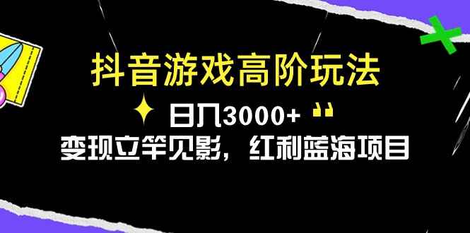 图片[1]-（10620期）抖音游戏高阶玩法，日入3000+，变现立竿见影，红利蓝海项目