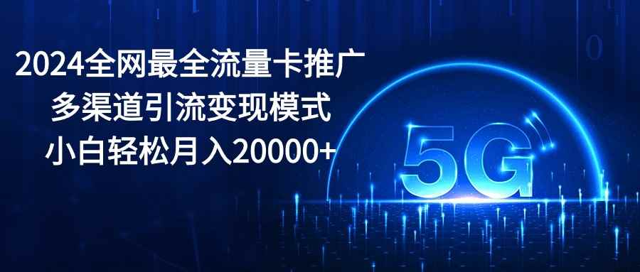 图片[1]-（10608期）2024全网最全流量卡推广多渠道引流变现模式，小白轻松月入20000+