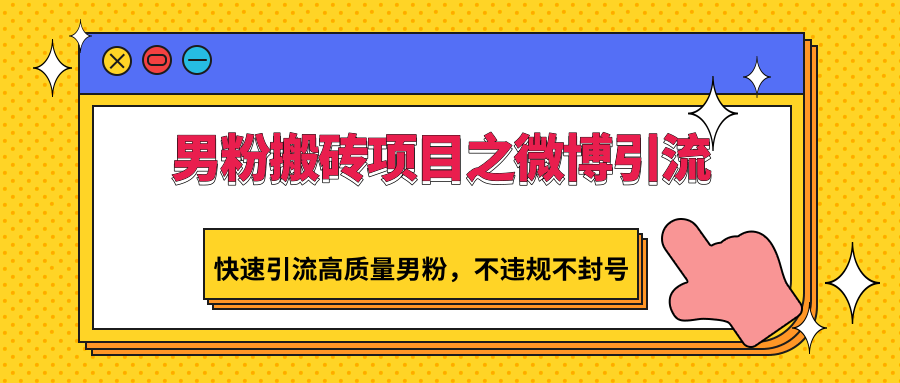 男粉搬砖项目之微博引流，快速引流高质量男粉，不违规不封号