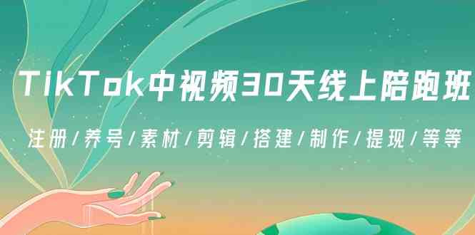 TikTok中视频30天线上陪跑班：注册/养号/素材/剪辑/搭建/制作/提现/等等