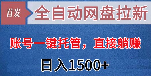 全自动网盘拉新，账号一键托管，直接躺赚，日入1500+（可放大，可团队）