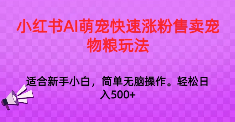 小红书AI萌宠快速涨粉售卖宠物粮玩法，日入1000+