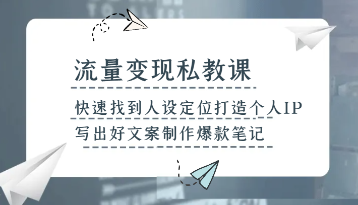 流量变现私教课，快速找到人设定位打造个人IP，写出好文案制作爆款笔记