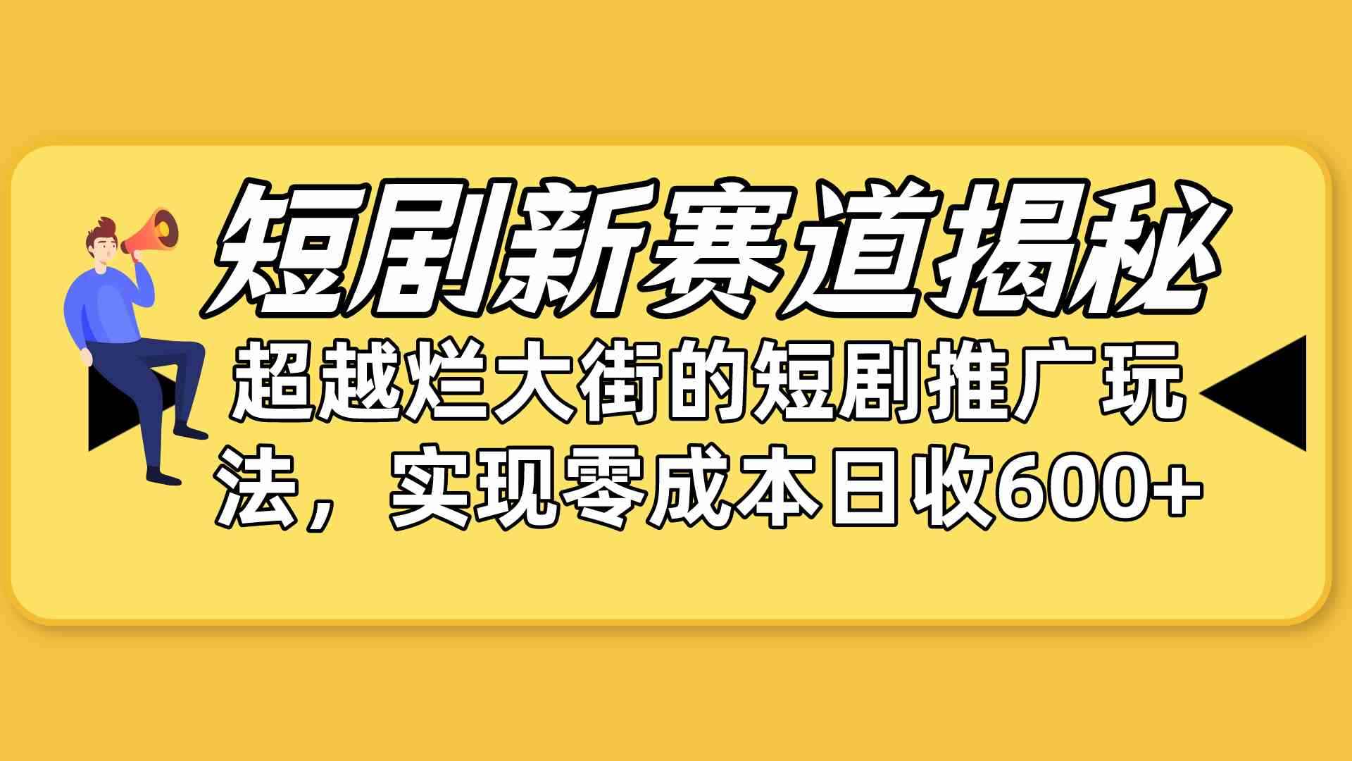 图片[1]-（10132期）短剧新赛道揭秘：如何弯道超车，超越烂大街的短剧推广玩法，实现零成本…