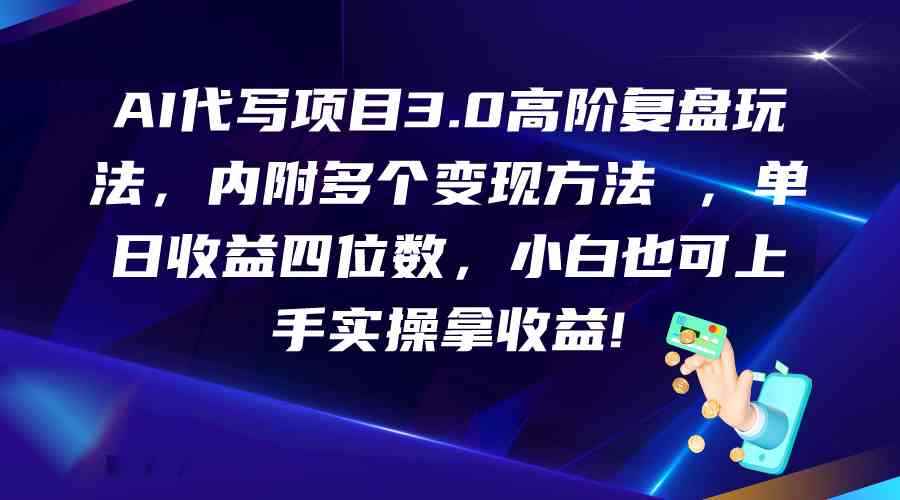 图片[1]-AI代写项目3.0高阶复盘玩法，单日收益四位数，小白也可上手实…