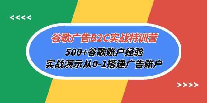 图片[1]-（10096期）谷歌广告B2C实战特训营，500+谷歌账户经验，实战演示从0-1搭建广告账户