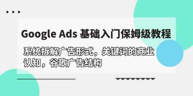 图片[1]-（10018期）Google Ads 基础入门，系统拆解广告形式/关键词的商业认知/谷歌广告结构