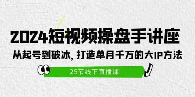 图片[1]-（9970期）2024短视频操盘手讲座：从起号到破冰，打造单月千万的大IP方法（25节）