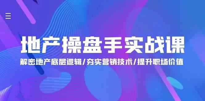 （9960期）地产 操盘手实战课：解密地产底层逻辑/夯实营销技术/提升职场价值（24节）