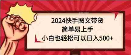 图片[1]-（9958期）2024快手图文带货，简单易上手，小白也轻松可以日入500+