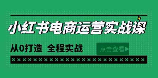 （9946期）最新小红书·电商运营实战课，从0打造  全程实战（65节视频课）-阿光创业网