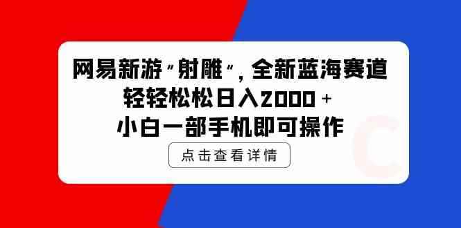 图片[1]-（9936期）网易新游 射雕 全新蓝海赛道，轻松日入2000＋小白一部手机即可操作