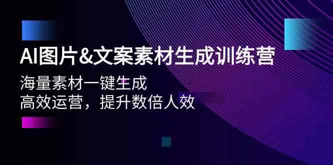 图片[1]-（9869期）AI图片&文案素材生成训练营，海量素材一键生成 高效运营 提升数倍人效