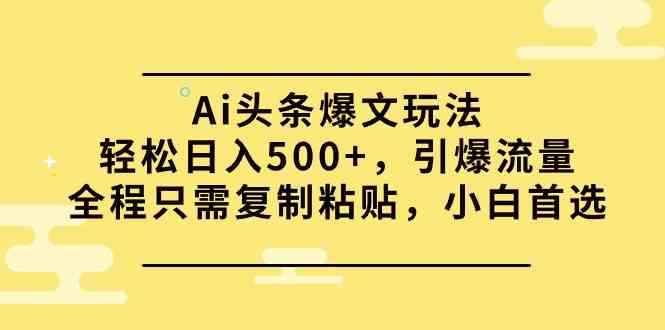 图片[1]-（9853期）Ai头条爆文玩法，轻松日入500+，引爆流量全程只需复制粘贴，小白首选