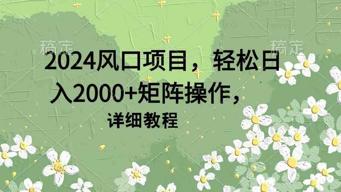 图片[1]-（9652期）2024风口项目，轻松日入2000+矩阵操作，详细教程