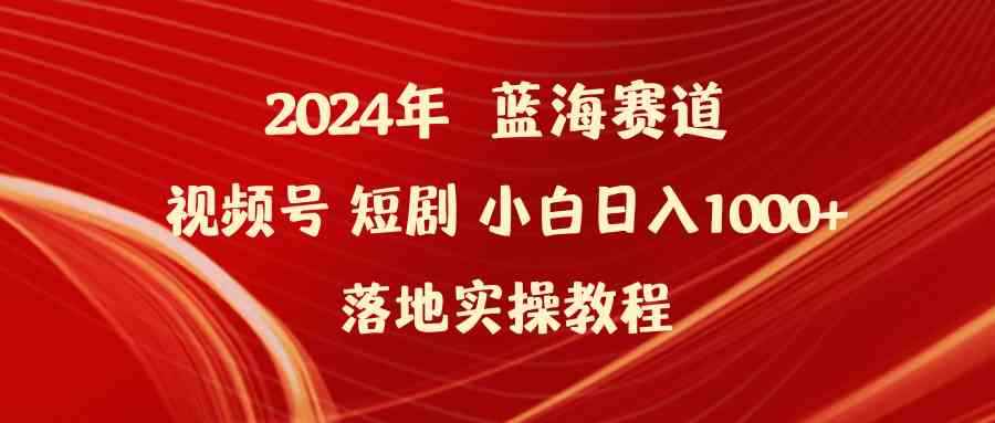 （9634期）2024年蓝海赛道视频号短剧 小白日入1000+落地实操教程