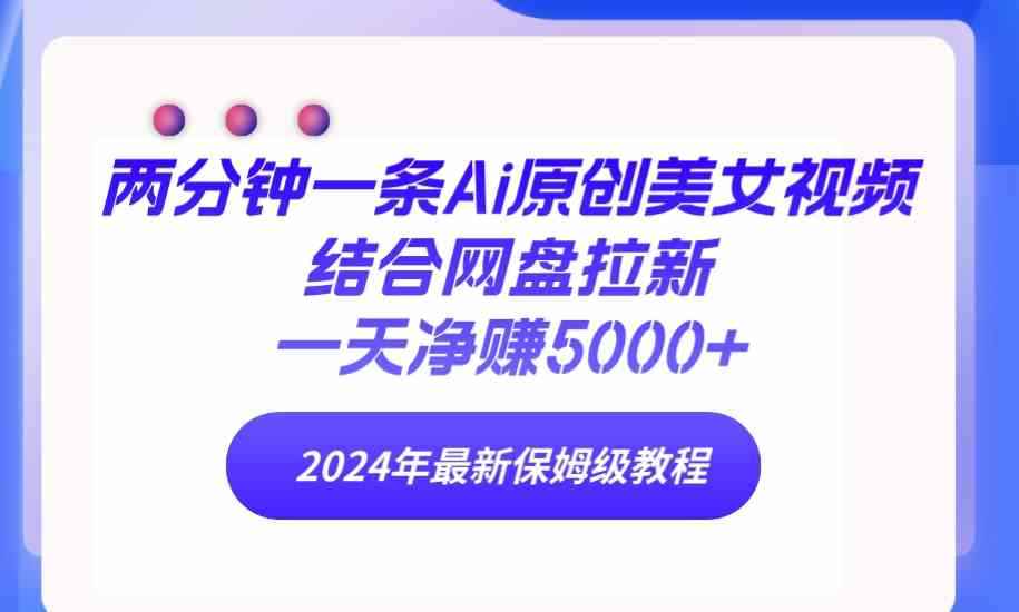 （9484期）两分钟一条Ai原创美女视频结合网盘拉新，一天净赚5000+ 24年最新保姆级教程