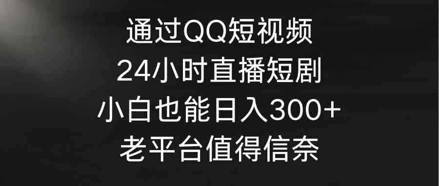 图片[1]-（9469期）通过QQ短视频、24小时直播短剧，小白也能日入300+，老平台值得信奈