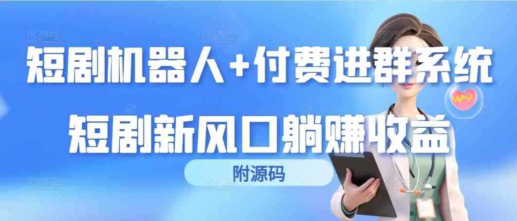 （9468期）短剧机器人+付费进群系统，短剧新风口躺赚收益（附源码）