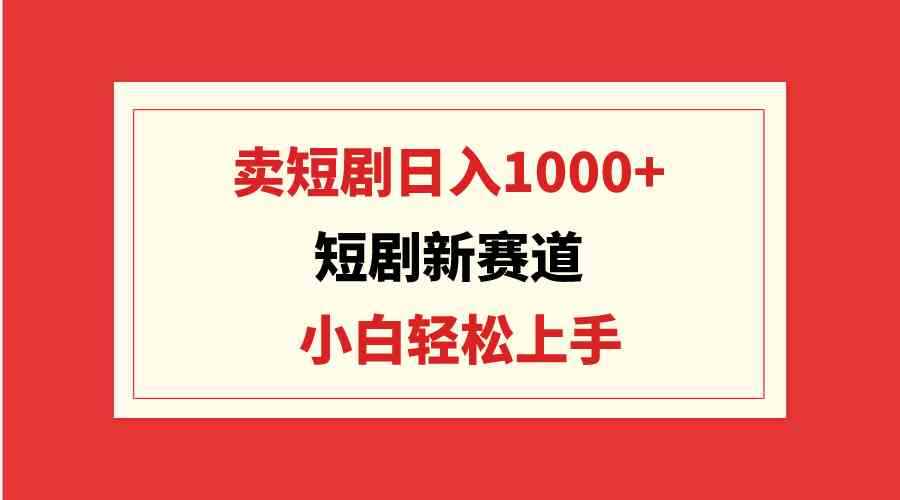 图片[1]-（9467期）短剧新赛道：卖短剧日入1000+，小白轻松上手，可批量