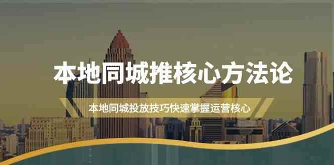 图片[1]-（9439期）本地同城·推核心方法论，本地同城投放技巧快速掌握运营核心（16节课）