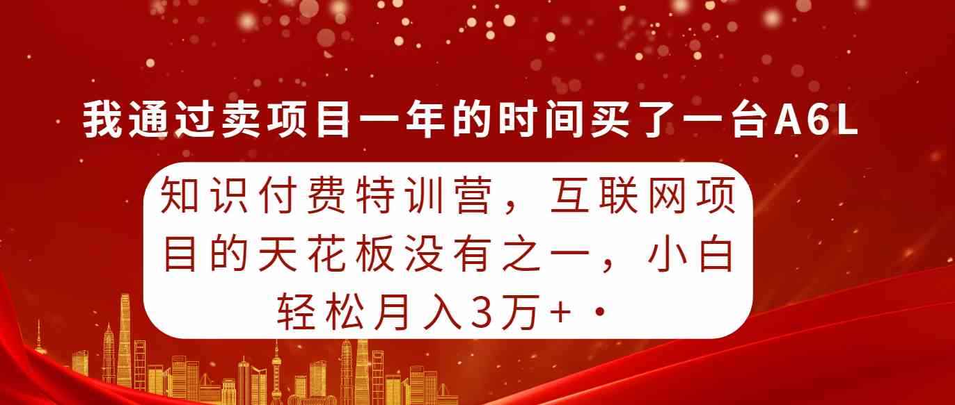 图片[1]-（9469期）知识付费特训营，互联网项目的天花板，没有之一，小白轻轻松松月入三万+