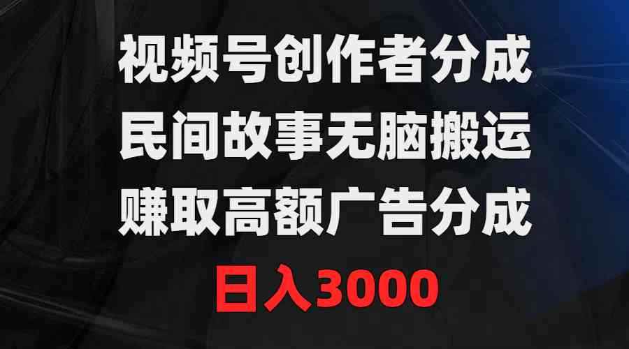 （9390期）视频号创作者分成，民间故事无脑搬运，赚取高额广告分成，日入3000