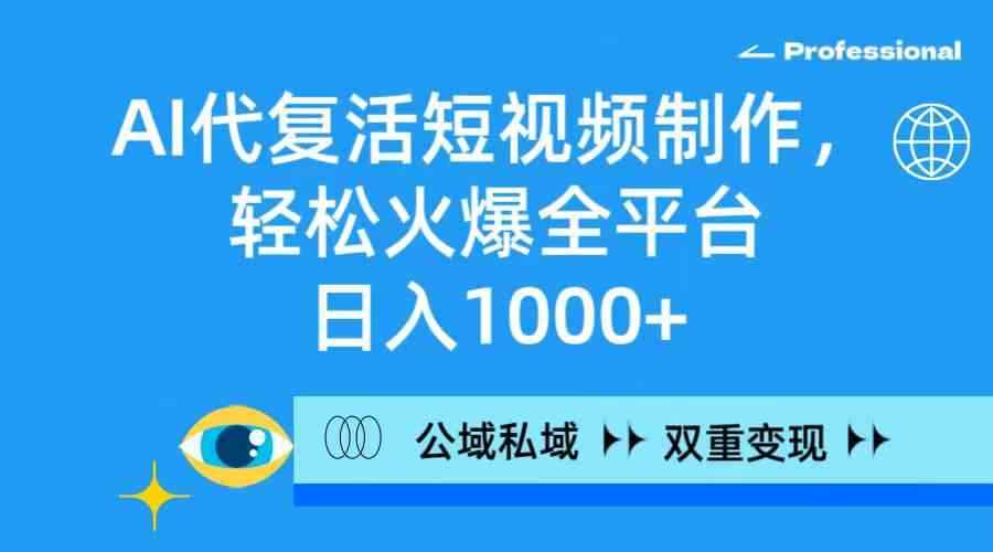 （9360期）AI代复活短视频制作，轻松火爆全平台，日入1000+，公域私域双重变现方式