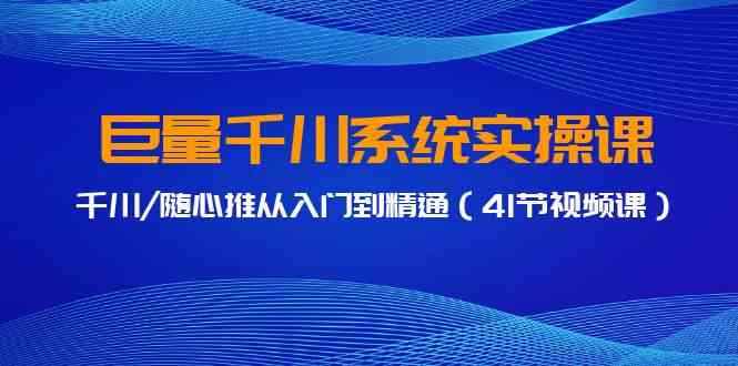 图片[1]-（9352期）巨量千川系统实操课，千川/随心推从入门到精通（41节视频课）