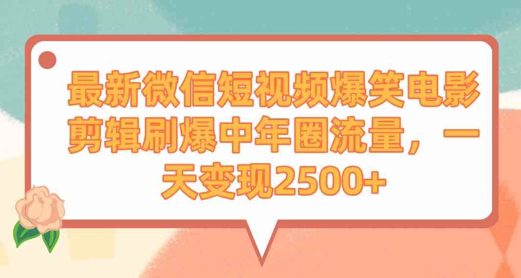 （9310期）最新微信短视频爆笑电影剪辑刷爆中年圈流量，一天变现2500+