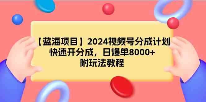 图片[1]-（9308期）【蓝海项目】2024视频号分成计划，快速开分成，日爆单8000+，附玩法教程