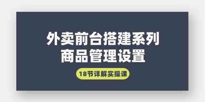 图片[1]-（9274期）外卖前台搭建系列｜商品管理设置，18节详解实操课