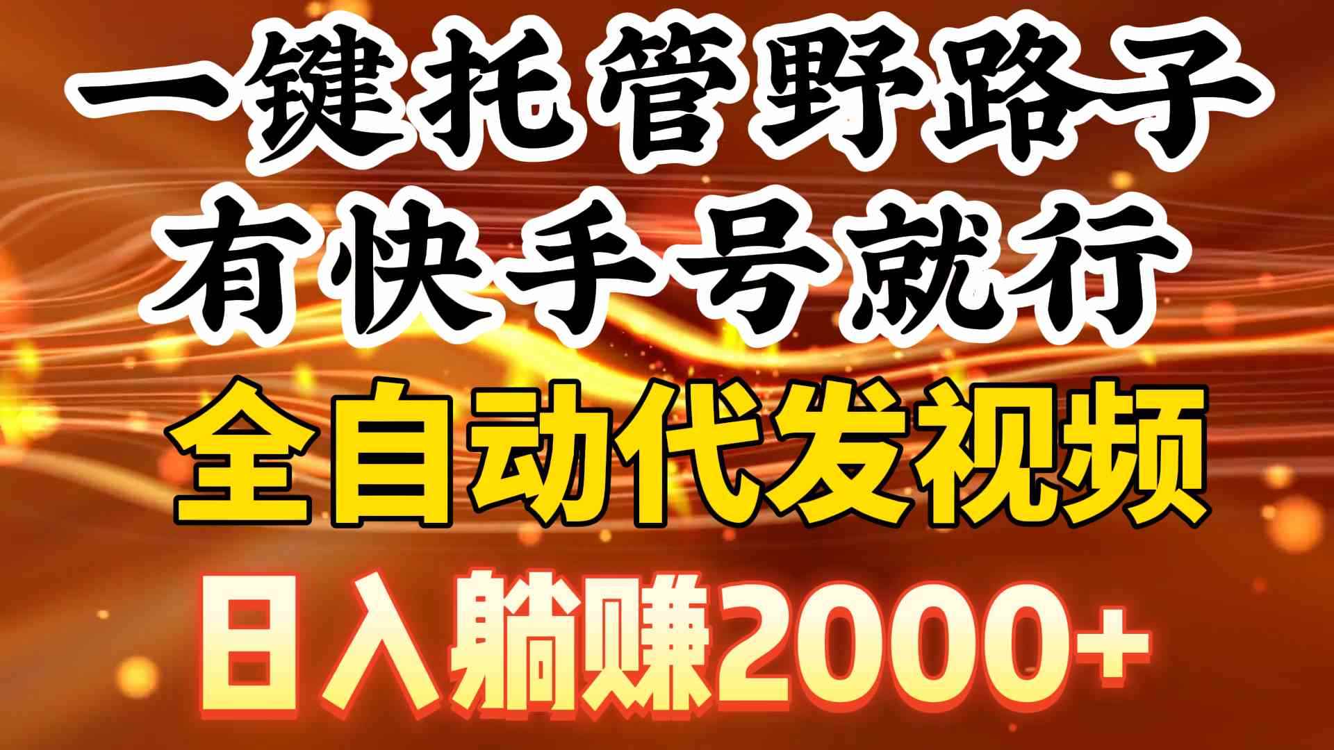 图片[1]-（9149期）一键托管野路子，有快手号就行，日入躺赚2000+，全自动代发视频