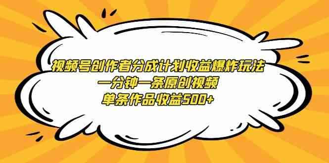 （9107期）视频号创作者分成计划收益爆炸玩法，一分钟一条原创视频，单条作品收益500+