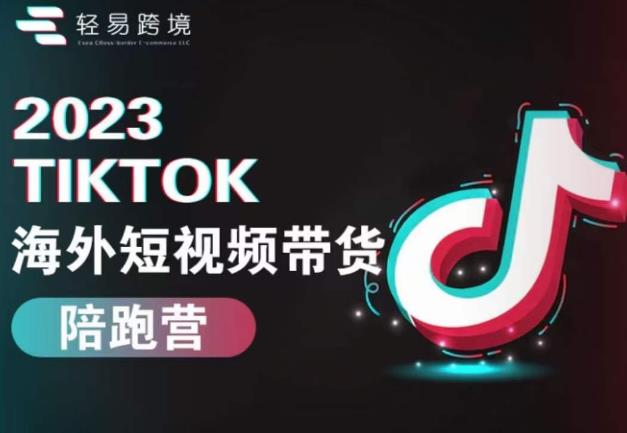 2023TikTok海外短视频带货陪跑营，从TK小白到TK高阶短视频运营快速变身优质带货达人