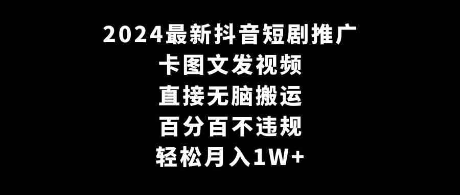 图片[1]-（9047期）2024最新抖音短剧推广，卡图文发视频 直接无脑搬 百分百不违规 轻松月入1W+