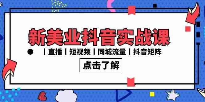 （8962期）新美业抖音实战课丨直播丨短视频丨同城流量丨抖音矩阵（30节课）