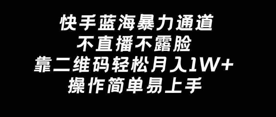 图片[1]-（8961期）快手蓝海暴力通道，不直播不露脸，靠二维码轻松月入1W+，操作简单易上手