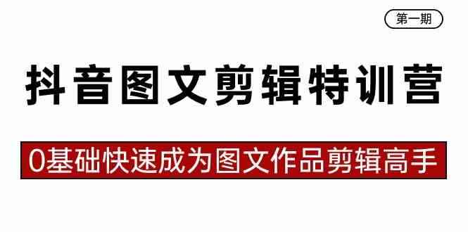 （8940期）抖音图文剪辑特训营第一期，0基础快速成为图文作品剪辑高手（23节课）