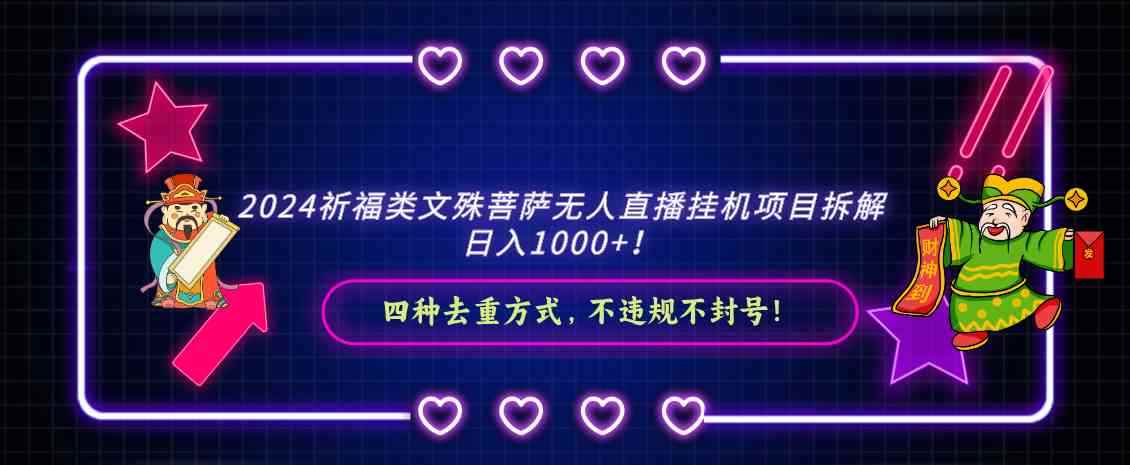 （8905期）2024祈福类文殊菩萨无人直播挂机项目拆解，日入1000+， 四种去重方式，…