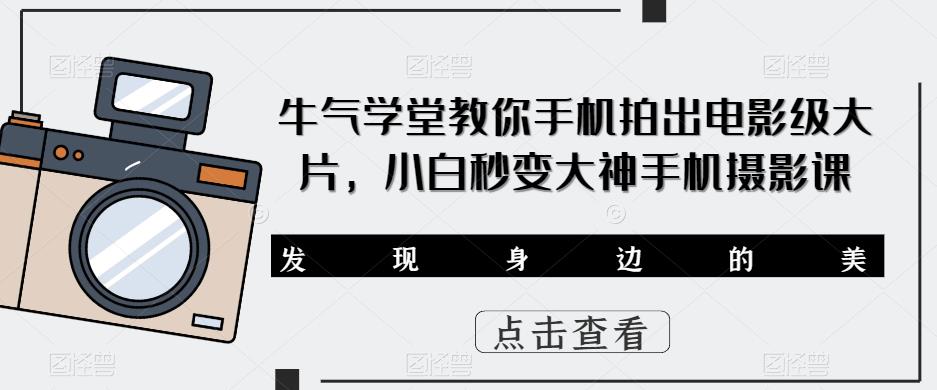 牛气学堂教你手机拍出电影级大片，小白秒变大神手机摄影课