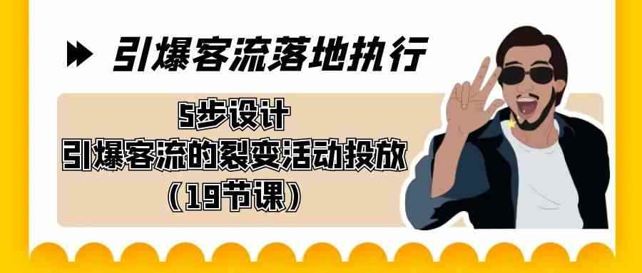 图片[1]-（8894期）引爆-客流落地执行，5步设计引爆客流的裂变活动投放（19节课）