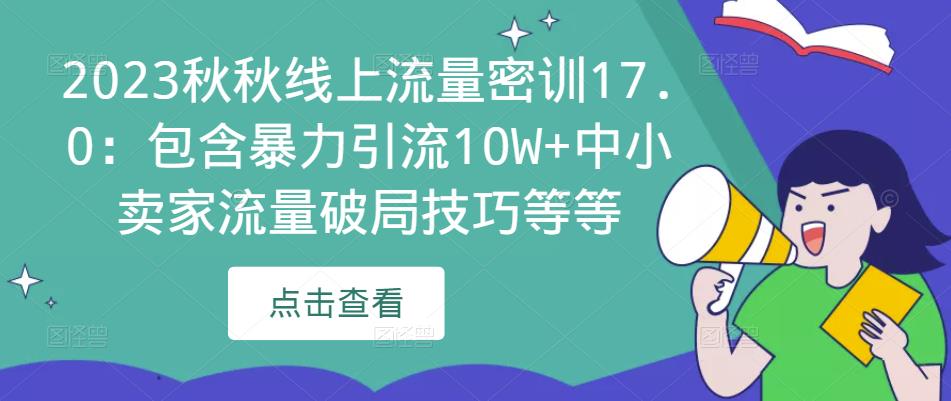 2023秋秋线上流量密训17.0：包含暴力引流10W+中小卖家流量破局技巧等等