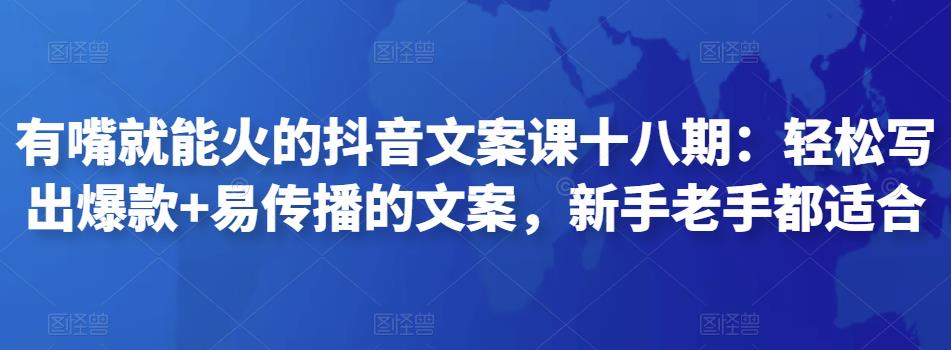 有嘴就能火的抖音文案课十八期：轻松写出爆款+易传播的文案，新手老手都适合