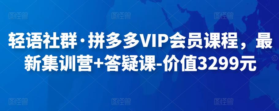 轻语社群·拼多多VIP会员课程，最新集训营+答疑课-价值3299元