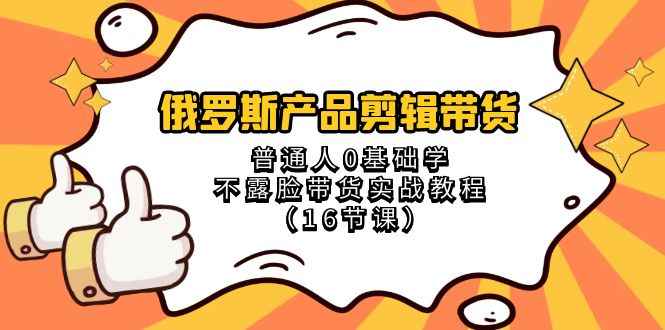 图片[1]-（8411期）俄罗斯 产品剪辑带货，普通人0基础学不露脸带货实战教程（16节课）