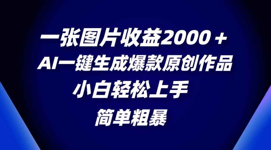 （8410期）一张图片收益2000＋，AI一键生成爆款原创作品，简单粗暴，小白轻松上手